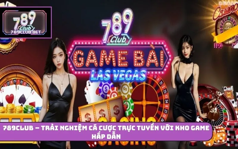 789club – Trải Nghiệm Cá Cược Trực Tuyến Với Kho Game Hấp Dẫn 789club
